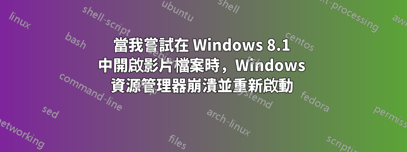 當我嘗試在 Windows 8.1 中開啟影片檔案時，Windows 資源管理器崩潰並重新啟動