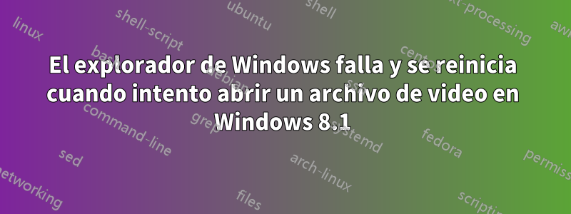 El explorador de Windows falla y se reinicia cuando intento abrir un archivo de video en Windows 8.1