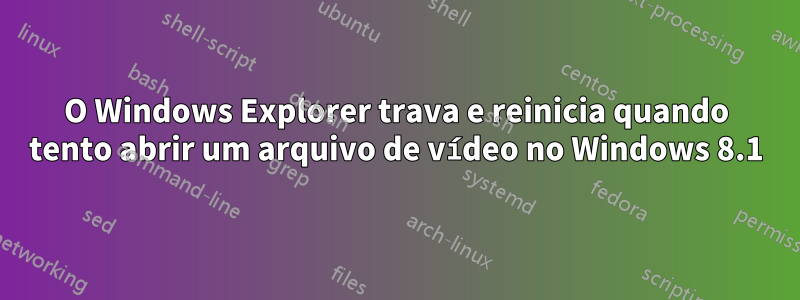 O Windows Explorer trava e reinicia quando tento abrir um arquivo de vídeo no Windows 8.1