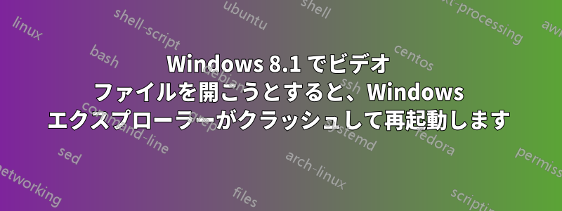 Windows 8.1 でビデオ ファイルを開こうとすると、Windows エクスプローラーがクラッシュして再起動します