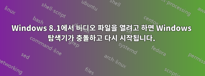 Windows 8.1에서 비디오 파일을 열려고 하면 Windows 탐색기가 충돌하고 다시 시작됩니다.