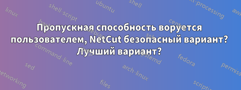 Пропускная способность воруется пользователем, NetCut безопасный вариант? Лучший вариант?