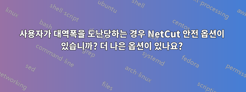 사용자가 대역폭을 도난당하는 경우 NetCut 안전 옵션이 있습니까? 더 나은 옵션이 있나요?