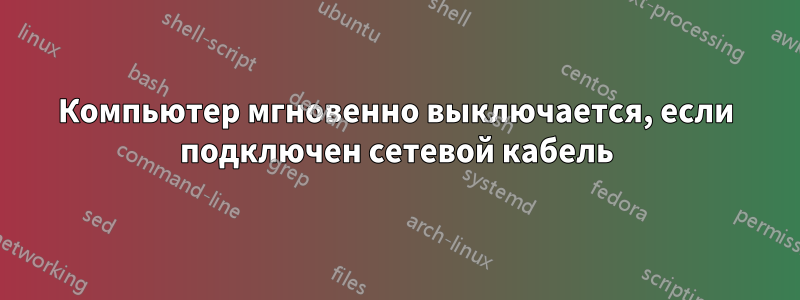 Компьютер мгновенно выключается, если подключен сетевой кабель