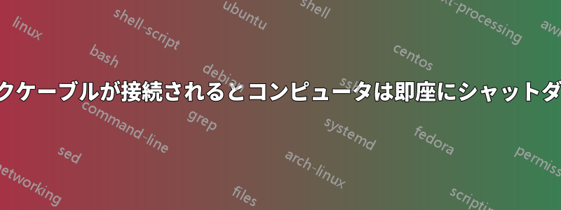 ネットワークケーブルが接続されるとコンピュータは即座にシャットダウンします