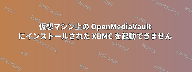 仮想マシン上の OpenMediaVault にインストールされた XBMC を起動できません