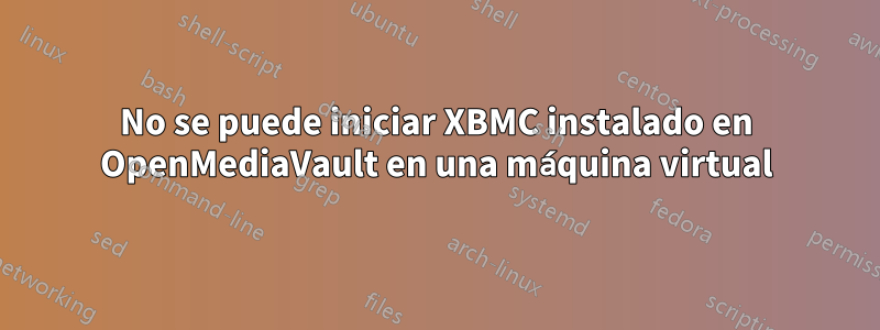 No se puede iniciar XBMC instalado en OpenMediaVault en una máquina virtual