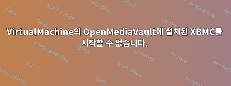 VirtualMachine의 OpenMediaVault에 설치된 XBMC를 시작할 수 없습니다.