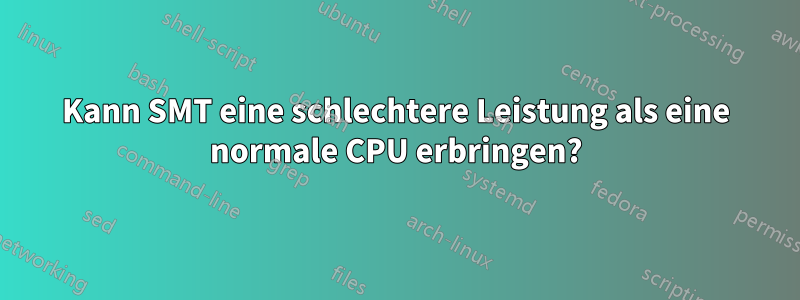 Kann SMT eine schlechtere Leistung als eine normale CPU erbringen?