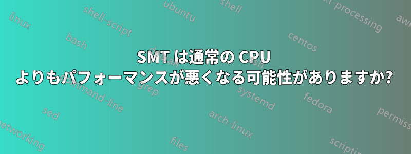 SMT は通常の CPU よりもパフォーマンスが悪くなる可能性がありますか?