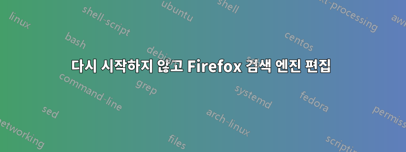 다시 시작하지 않고 Firefox 검색 엔진 편집