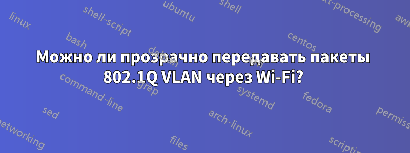 Можно ли прозрачно передавать пакеты 802.1Q VLAN через Wi-Fi?