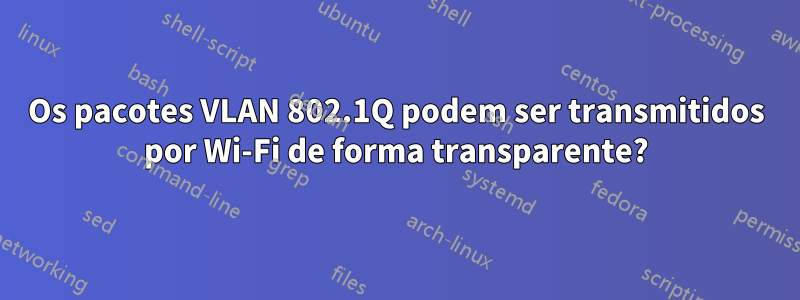 Os pacotes VLAN 802.1Q podem ser transmitidos por Wi-Fi de forma transparente?