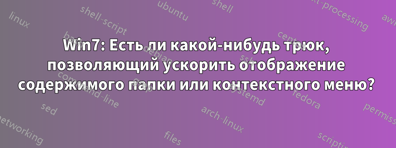 Win7: Есть ли какой-нибудь трюк, позволяющий ускорить отображение содержимого папки или контекстного меню?