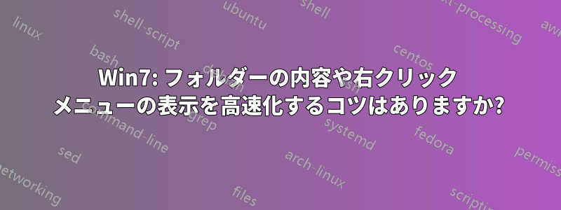 Win7: フォルダーの内容や右クリック メニューの表示を高速化するコツはありますか?