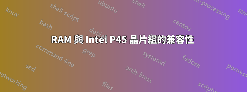 RAM 與 Intel P45 晶片組的兼容性