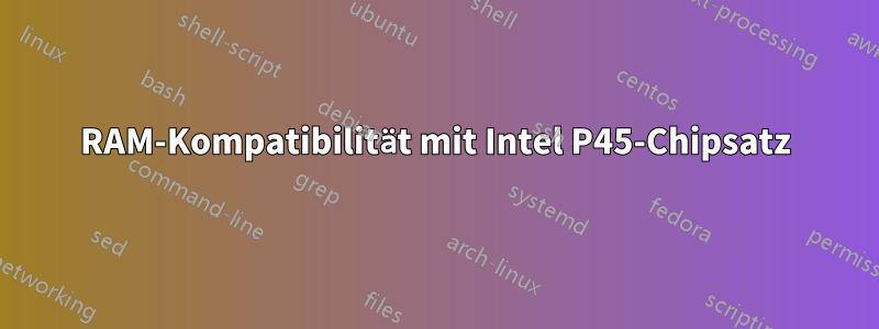 RAM-Kompatibilität mit Intel P45-Chipsatz