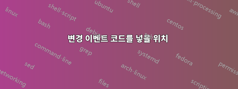 변경 이벤트 코드를 넣을 위치