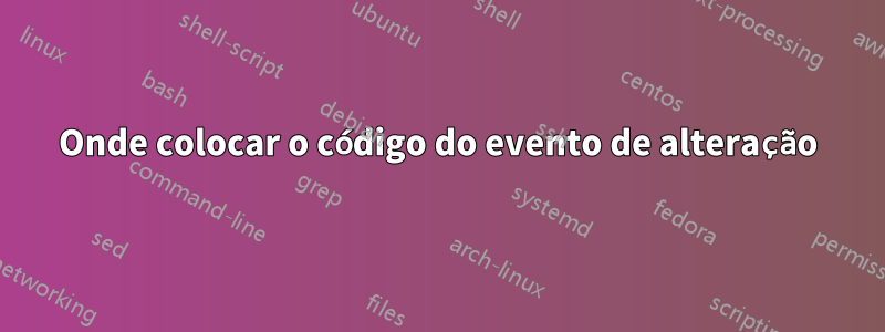 Onde colocar o código do evento de alteração