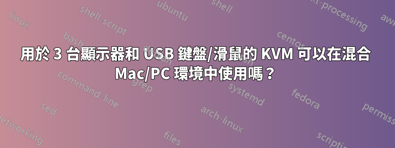 用於 3 台顯示器和 USB 鍵盤/滑鼠的 KVM 可以在混合 Mac/PC 環境中使用嗎？