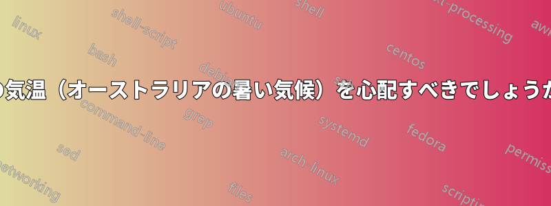 この気温（オーストラリアの暑い気候）を心配すべきでしょうか？