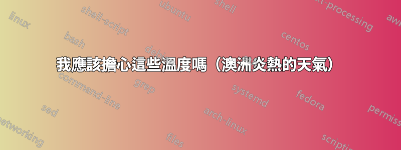 我應該擔心這些溫度嗎（澳洲炎熱的天氣）