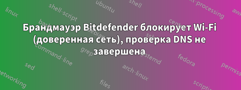 Брандмауэр Bitdefender блокирует Wi-Fi (доверенная сеть), проверка DNS не завершена