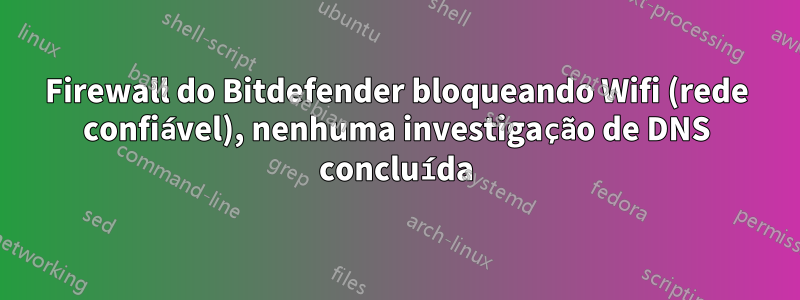 Firewall do Bitdefender bloqueando Wifi (rede confiável), nenhuma investigação de DNS concluída