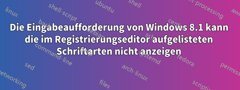 Die Eingabeaufforderung von Windows 8.1 kann die im Registrierungseditor aufgelisteten Schriftarten nicht anzeigen