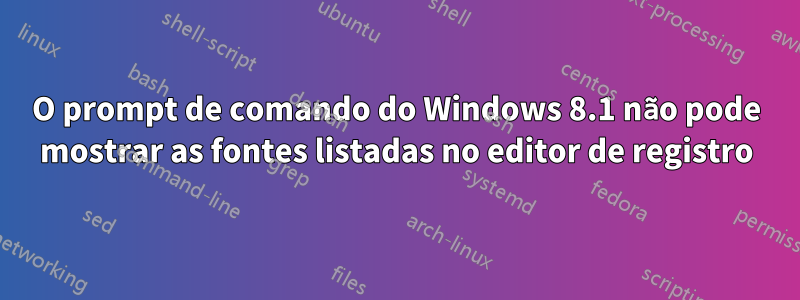 O prompt de comando do Windows 8.1 não pode mostrar as fontes listadas no editor de registro