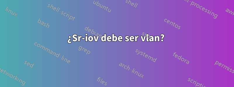 ¿Sr-iov debe ser vlan?