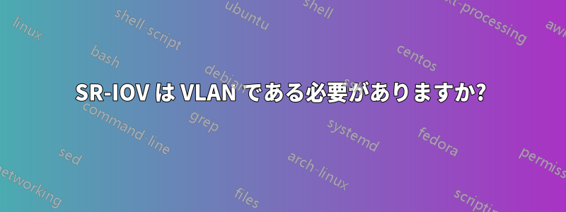 SR-IOV は VLAN である必要がありますか?