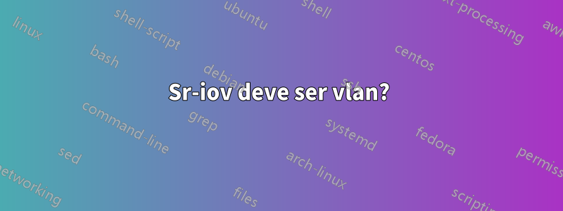 Sr-iov deve ser vlan?