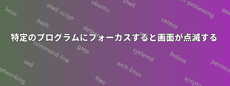 特定のプログラムにフォーカスすると画面が点滅する