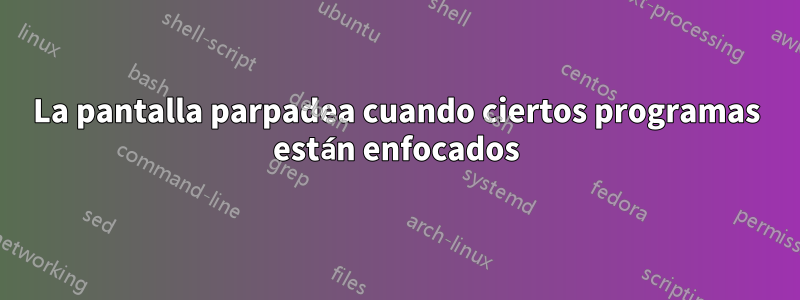 La pantalla parpadea cuando ciertos programas están enfocados