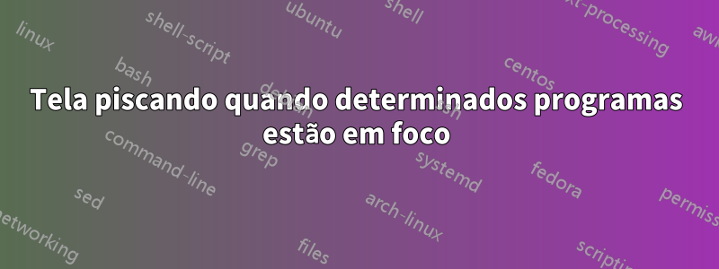 Tela piscando quando determinados programas estão em foco