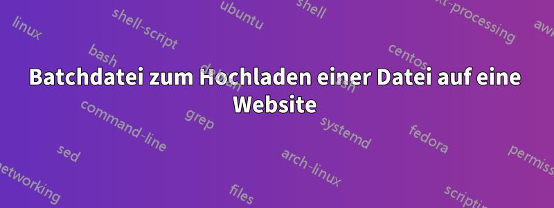 Batchdatei zum Hochladen einer Datei auf eine Website