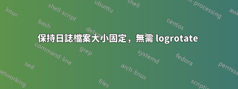 保持日誌檔案大小固定，無需 logrotate