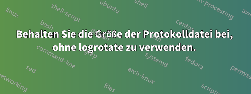 Behalten Sie die Größe der Protokolldatei bei, ohne logrotate zu verwenden.