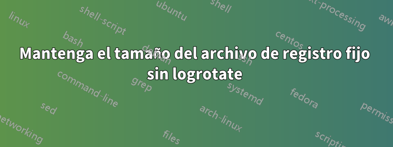 Mantenga el tamaño del archivo de registro fijo sin logrotate