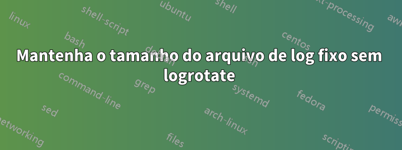 Mantenha o tamanho do arquivo de log fixo sem logrotate