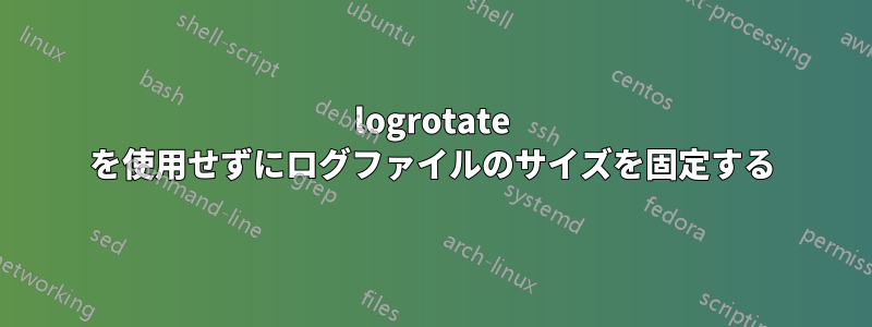 logrotate を使用せずにログファイルのサイズを固定する