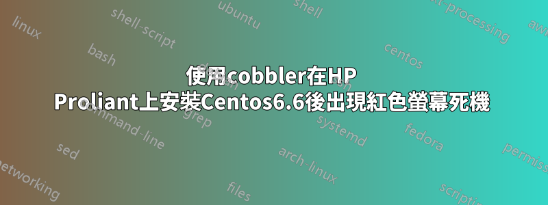 使用cobbler在HP Proliant上安裝Centos6.6後出現紅色螢幕死機