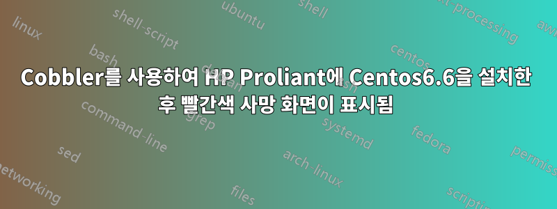 Cobbler를 사용하여 HP Proliant에 Centos6.6을 설치한 후 빨간색 사망 화면이 표시됨
