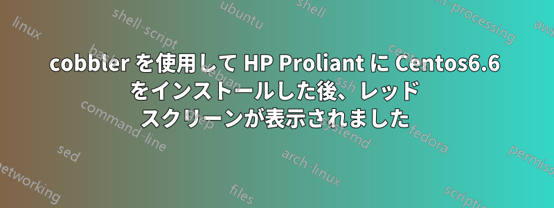 cobbler を使用して HP Proliant に Centos6.6 をインストールした後、レッド スクリーンが表示されました