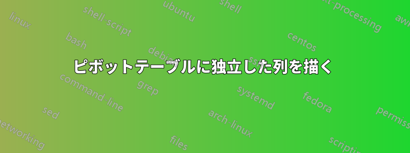 ピボットテーブルに独立した列を描く