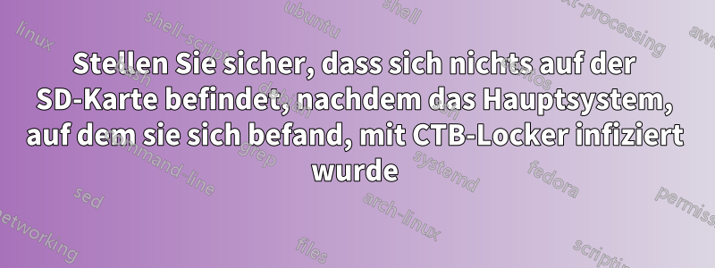Stellen Sie sicher, dass sich nichts auf der SD-Karte befindet, nachdem das Hauptsystem, auf dem sie sich befand, mit CTB-Locker infiziert wurde