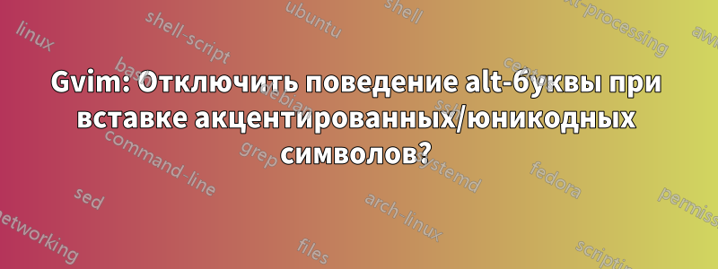 Gvim: Отключить поведение alt-буквы при вставке акцентированных/юникодных символов?
