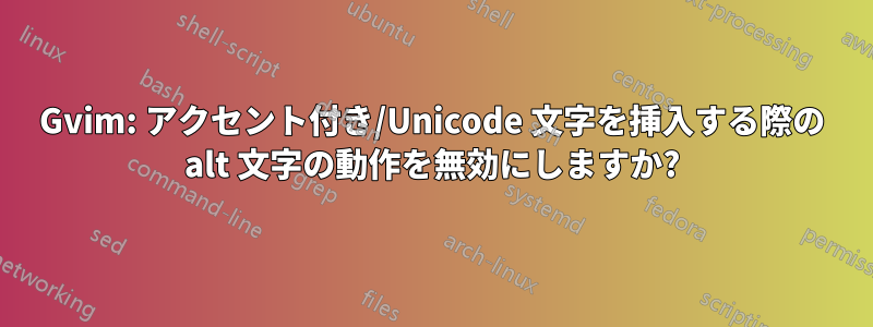 Gvim: アクセント付き/Unicode 文字を挿入する際の alt 文字の動作を無効にしますか?