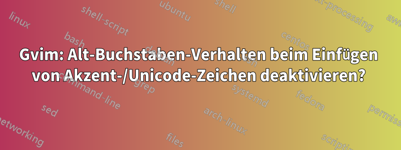 Gvim: Alt-Buchstaben-Verhalten beim Einfügen von Akzent-/Unicode-Zeichen deaktivieren?